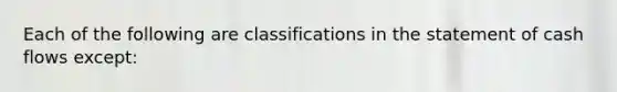 Each of the following are classifications in the statement of cash flows except: