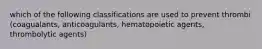 which of the following classifications are used to prevent thrombi (coagualants, anticoagulants, hematopoietic agents, thrombolytic agents)