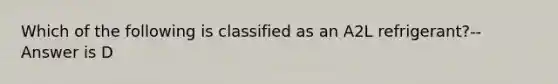 Which of the following is classified as an A2L refrigerant?-- Answer is D