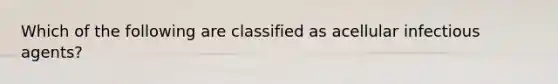 Which of the following are classified as acellular infectious agents?