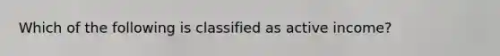 Which of the following is classified as active income?