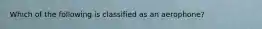 Which of the following is classified as an aerophone?