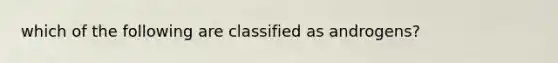 which of the following are classified as androgens?