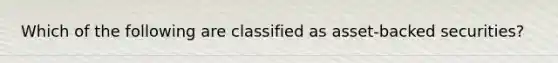 Which of the following are classified as asset-backed securities?