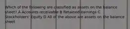 Which of the following are classified as assets on the balance sheet? A Accounts receivable B Retained earnings C Stockholders' Equity D All of the above are assets on the balance sheet