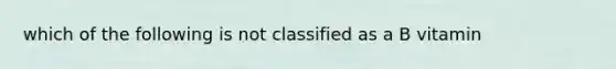 which of the following is not classified as a B vitamin