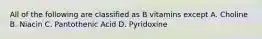 All of the following are classified as B vitamins except A. Choline B. Niacin C. Pantothenic Acid D. Pyridoxine