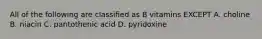 All of the following are classified as B vitamins EXCEPT A. choline B. niacin C. pantothenic acid D. pyridoxine