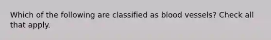 Which of the following are classified as blood vessels? Check all that apply.