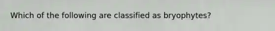 Which of the following are classified as bryophytes?