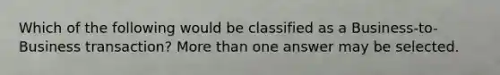 Which of the following would be classified as a Business-to-Business transaction? More than one answer may be selected.