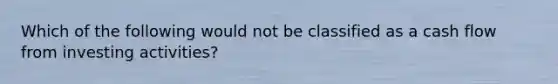 Which of the following would not be classified as a cash flow from investing activities?