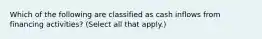 Which of the following are classified as cash inflows from financing activities? (Select all that apply.)