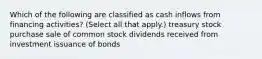 Which of the following are classified as cash inflows from financing activities? (Select all that apply.) treasury stock purchase sale of common stock dividends received from investment issuance of bonds