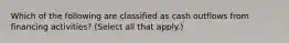 Which of the following are classified as cash outflows from financing activities? (Select all that apply.)