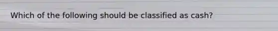 Which of the following should be classified as cash?