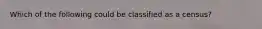 Which of the following could be classified as a census?