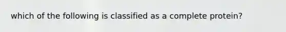 which of the following is classified as a complete protein?