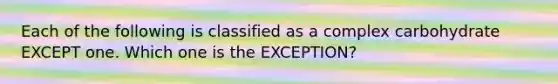 Each of the following is classified as a complex carbohydrate EXCEPT one. Which one is the EXCEPTION?