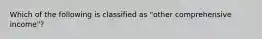 Which of the following is classified as "other comprehensive income"?