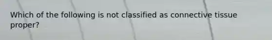 Which of the following is not classified as connective tissue proper?