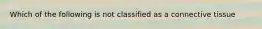 Which of the following is not classified as a connective tissue