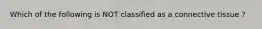 Which of the following is NOT classified as a connective tissue ?