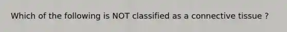 Which of the following is NOT classified as a connective tissue ?