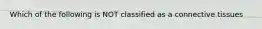 Which of the following is NOT classified as a connective tissues