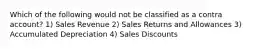 Which of the following would not be classified as a contra account? 1) Sales Revenue 2) Sales Returns and Allowances 3) Accumulated Depreciation 4) Sales Discounts