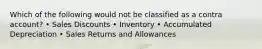 Which of the following would not be classified as a contra account? • Sales Discounts • Inventory • Accumulated Depreciation • Sales Returns and Allowances