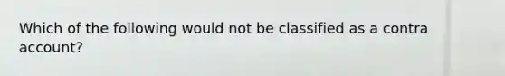 Which of the following would not be classified as a contra account?