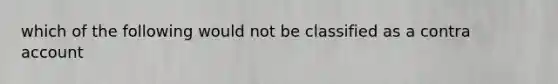 which of the following would not be classified as a contra account