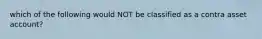 which of the following would NOT be classified as a contra asset account?