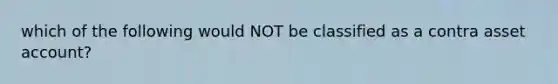 which of the following would NOT be classified as a contra asset account?