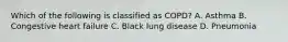 Which of the following is classified as​ COPD? A. Asthma B. Congestive heart failure C. Black lung disease D. Pneumonia