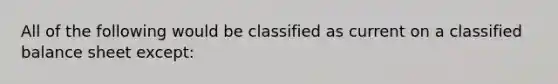 All of the following would be classified as current on a classified balance sheet except: