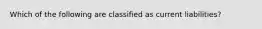 Which of the following are classified as current liabilities?