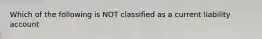 Which of the following is NOT classified as a current liability account