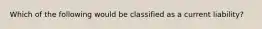 Which of the following would be classified as a current liability?