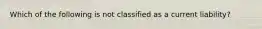 Which of the following is not classified as a current liability?