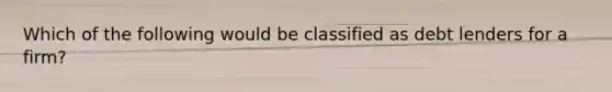 Which of the following would be classified as debt lenders for a firm?