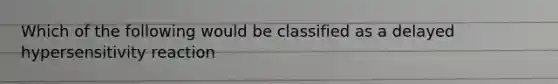 Which of the following would be classified as a delayed hypersensitivity reaction