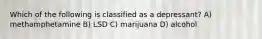 Which of the following is classified as a depressant? A) methamphetamine B) LSD C) marijuana D) alcohol