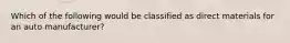 Which of the following would be classified as direct materials for an auto manufacturer?