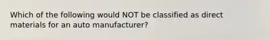 Which of the following would NOT be classified as direct materials for an auto manufacturer?