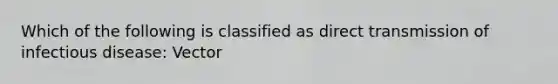 Which of the following is classified as direct transmission of infectious disease: Vector