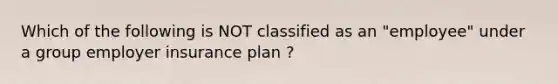 Which of the following is NOT classified as an "employee" under a group employer insurance plan ?