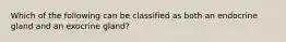 Which of the following can be classified as both an endocrine gland and an exocrine gland?