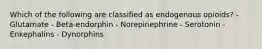 Which of the following are classified as endogenous opioids? - Glutamate - Beta-endorphin - Norepinephrine - Serotonin - Enkephalins - Dynorphins